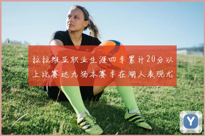 拉拉维亚职业生涯四季累计20分以上比赛达九场本赛季在湖人表现尤为突出