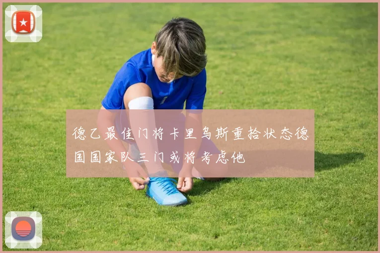 德乙最佳门将卡里乌斯重拾状态德国国家队三门或将考虑他
