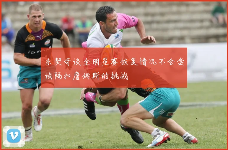 东契奇谈全明星赛恢复情况不会尝试隔扣詹姆斯的挑战