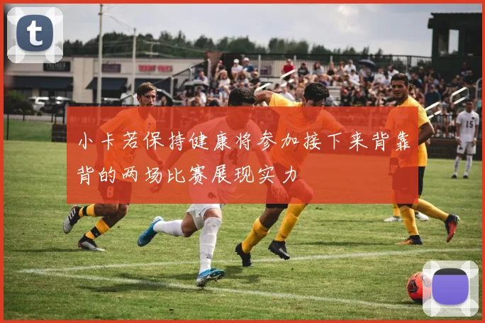 小卡若保持健康将参加接下来背靠背的两场比赛展现实力