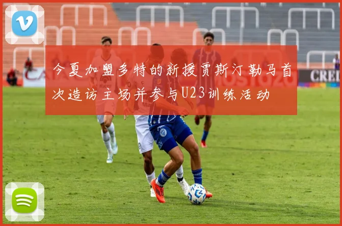 今夏加盟多特的新援贾斯汀勒马首次造访主场并参与U23训练活动