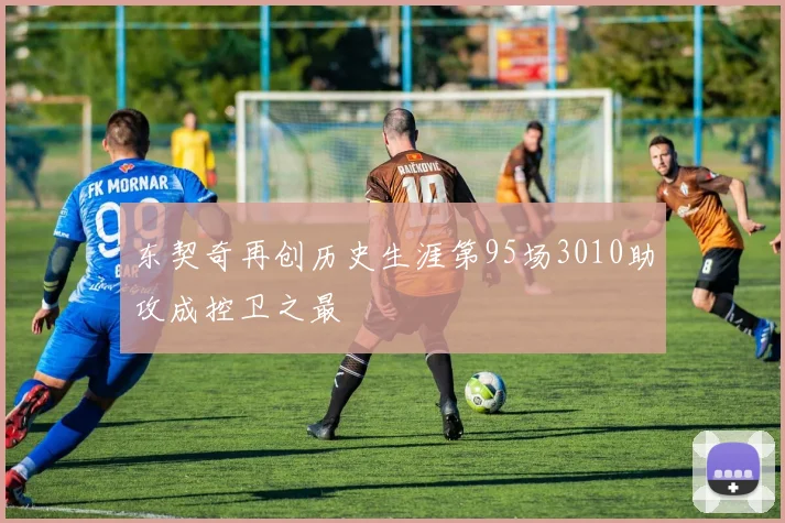 东契奇再创历史生涯第95场3010助攻成控卫之最
