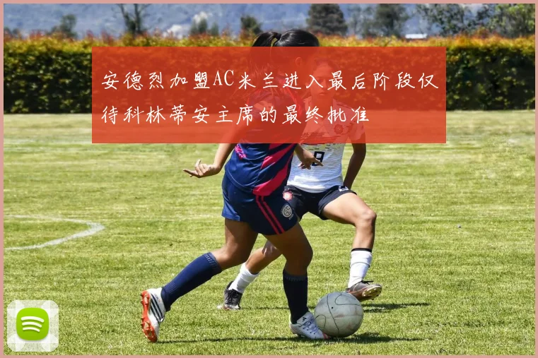 安德烈加盟AC米兰进入最后阶段仅待科林蒂安主席的最终批准