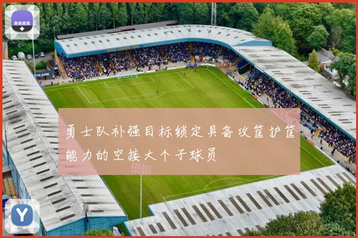 勇士队补强目标锁定具备攻筐护筐能力的空接大个子球员
