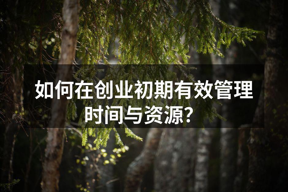 如何在创业初期有效管理时间与资源？