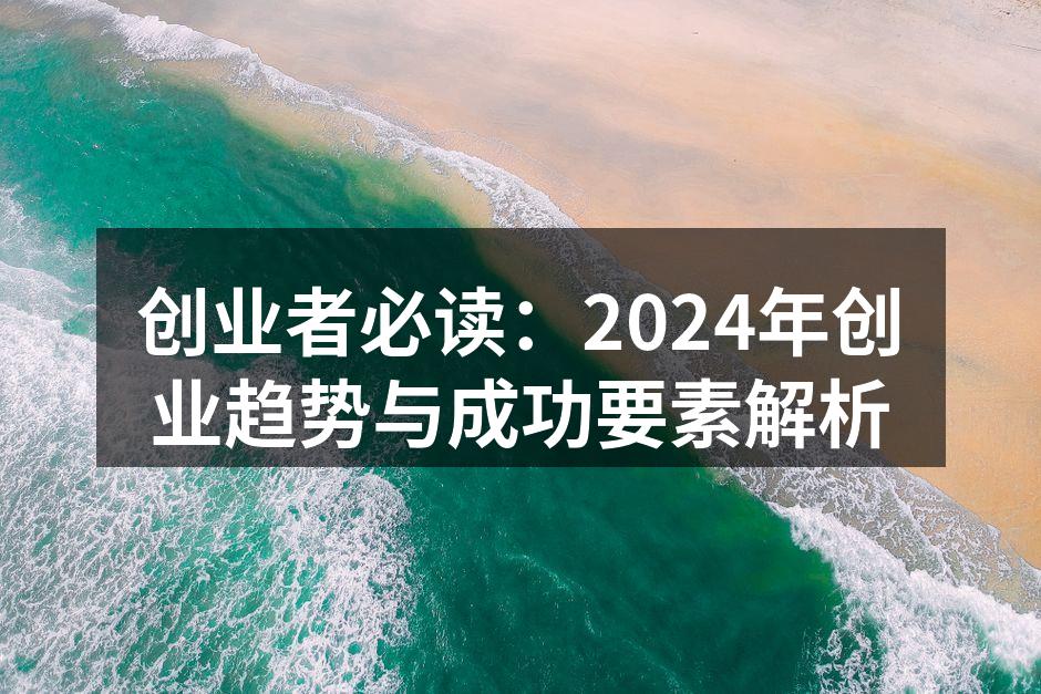 创业者必读：2024年创业趋势与成功要素解析
